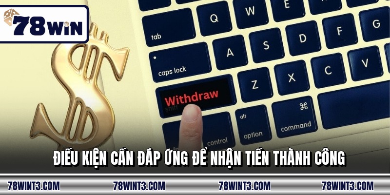 Điều kiện cần đáp ứng để nhận tiền thành công